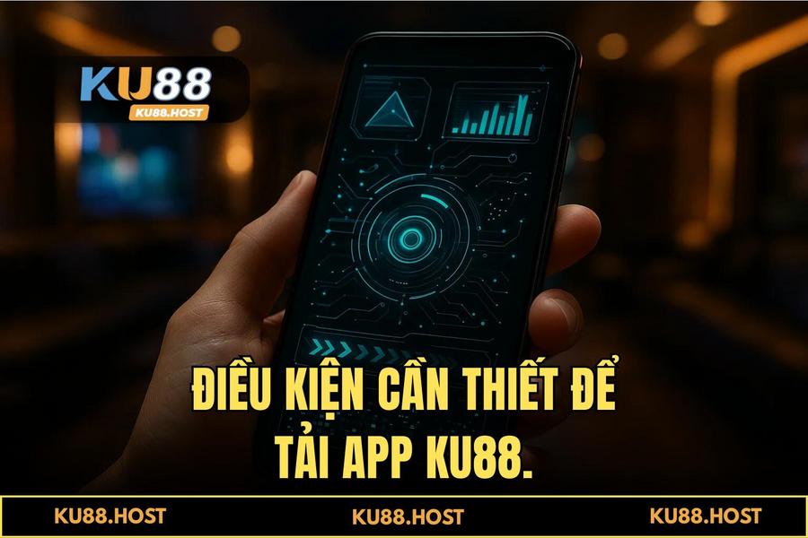 Điều kiện cần thiết để thực hiện tải app KU88 thành công